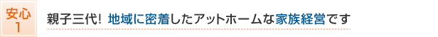親子三代!地域に密着したアットホームな家族経営です。